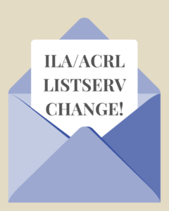 ILA/ACRL Listserv change!